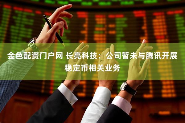 金色配资门户网 长亮科技：公司暂未与腾讯开展稳定币相关业务