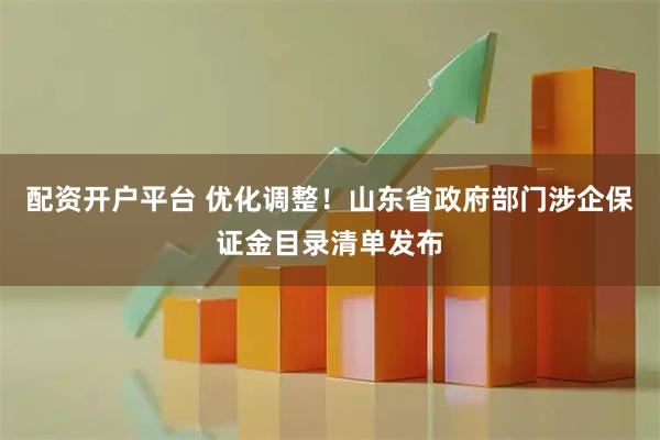 配资开户平台 优化调整！山东省政府部门涉企保证金目录清单发布
