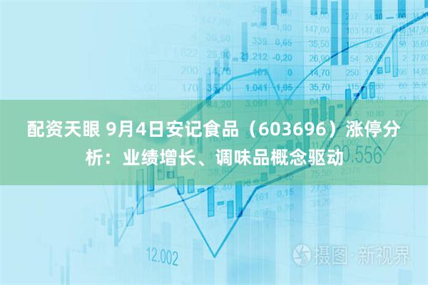配资天眼 9月4日安记食品（603696）涨停分析：业绩增长、调味品概念驱动