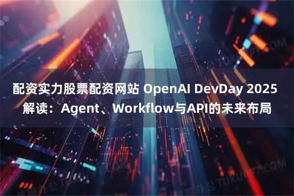 配资实力股票配资网站 OpenAI DevDay 2025 解读：Agent、Workflow与API的未来布局