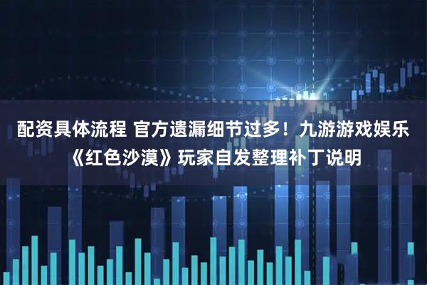 配资具体流程 官方遗漏细节过多！九游游戏娱乐《红色沙漠》玩家自发整理补丁说明