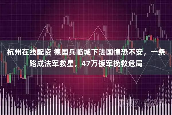 杭州在线配资 德国兵临城下法国惶恐不安，一条路成法军救星，47万援军挽救危局