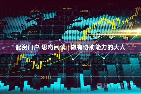 配资门户 思奇阅读 | 做有协助能力的大人